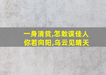 一身清贫,怎敢误佳人 你若向阳,乌云见晴天